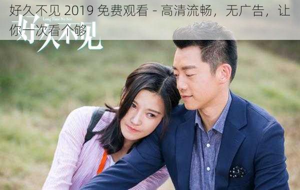 好久不见 2019 免费观看 - 高清流畅，无广告，让你一次看个够