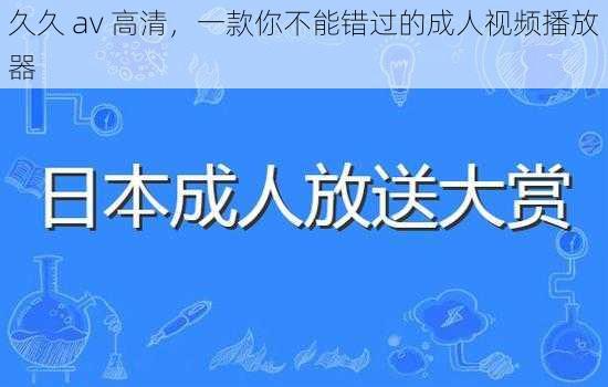 久久 av 高清，一款你不能错过的成人视频播放器