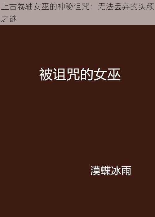 上古卷轴女巫的神秘诅咒：无法丢弃的头颅之谜