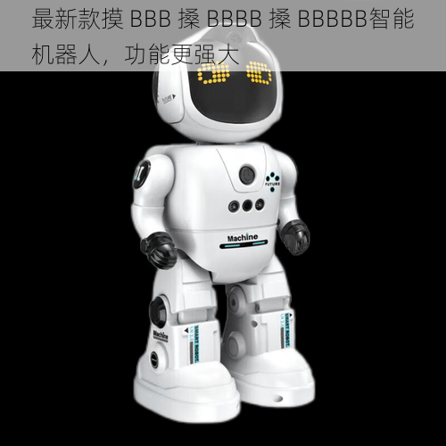 最新款摸 BBB 搡 BBBB 搡 BBBBB智能机器人，功能更强大