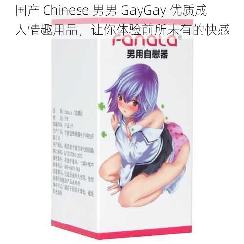 国产 Chinese 男男 GayGay 优质成人情趣用品，让你体验前所未有的快感