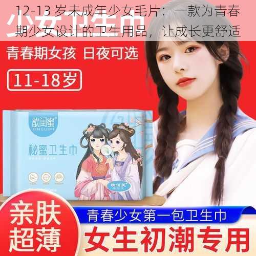 12-13 岁未成年少女毛片：一款为青春期少女设计的卫生用品，让成长更舒适