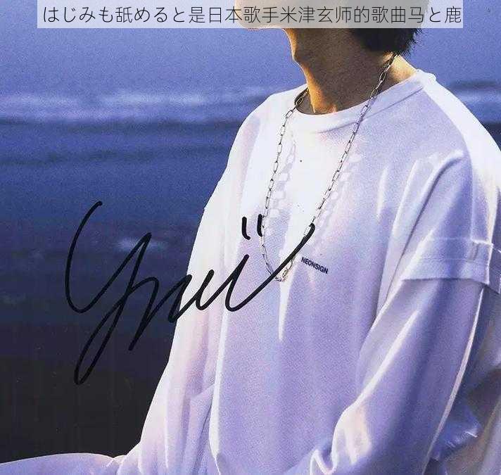 はじみも舐めると是日本歌手米津玄师的歌曲马と鹿