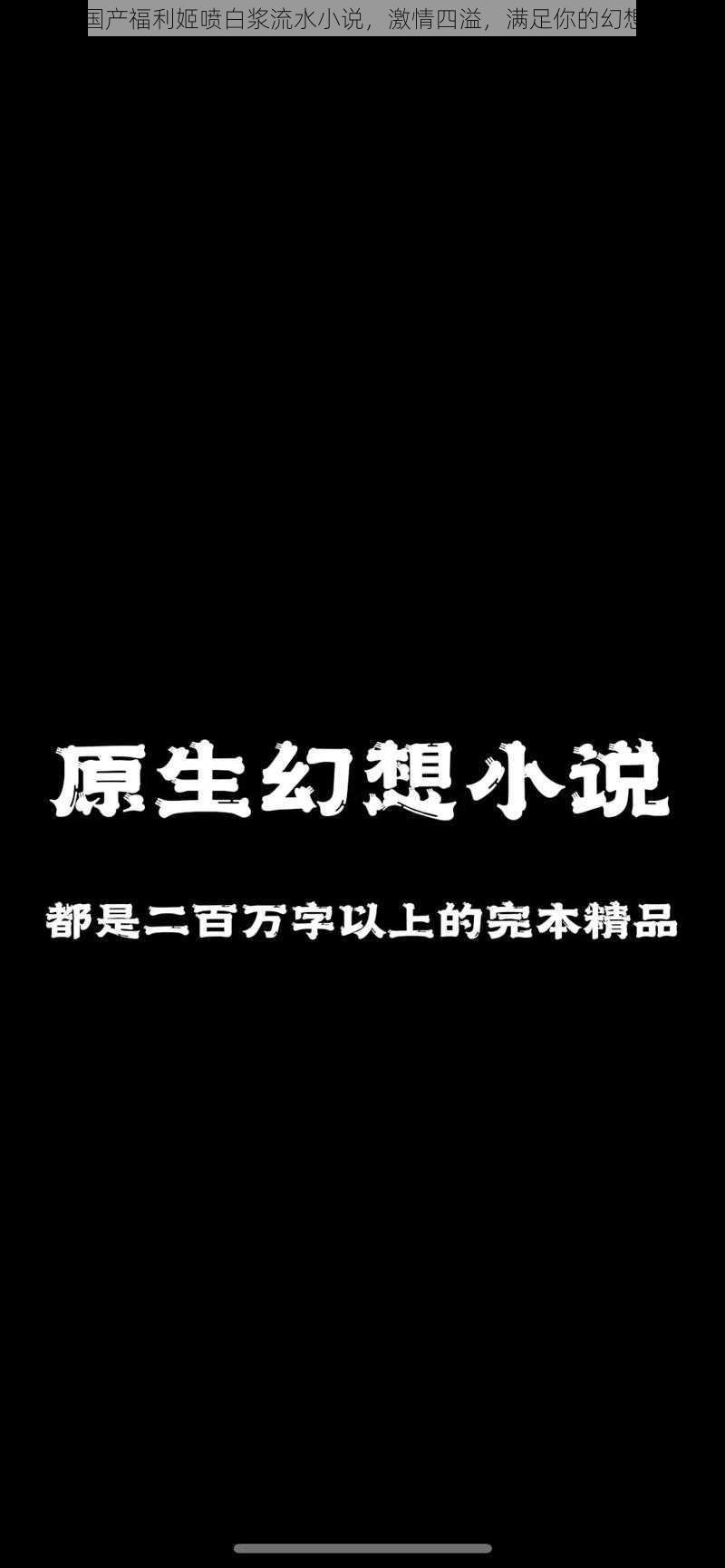 国产福利姬喷白浆流水小说，激情四溢，满足你的幻想