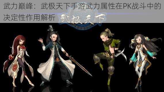 武力巅峰：武极天下手游武力属性在PK战斗中的决定性作用解析