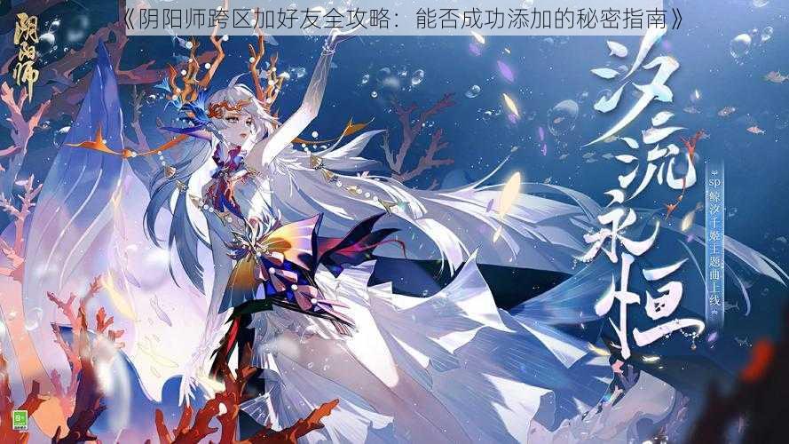 《阴阳师跨区加好友全攻略：能否成功添加的秘密指南》