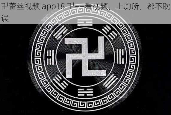 卍蕾丝视频 app18 卍——看视频，上厕所，都不耽误