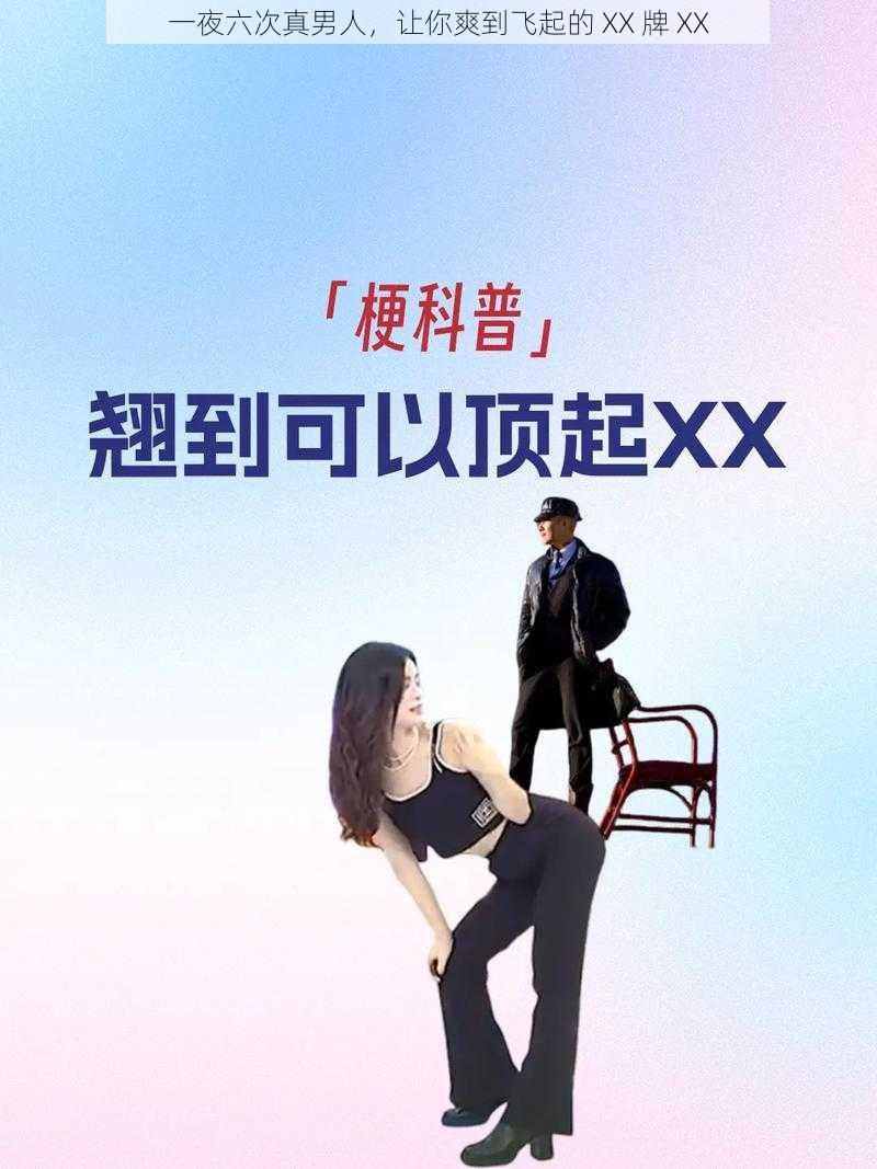 一夜六次真男人，让你爽到飞起的 XX 牌 XX