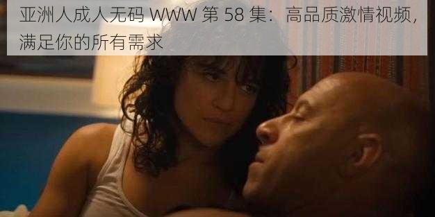 亚洲人成人无码 WWW 第 58 集：高品质激情视频，满足你的所有需求