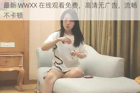 最新 WWXX 在线观看免费，高清无广告，流畅不卡顿