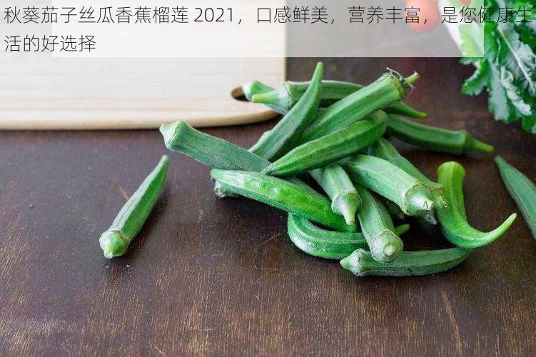 秋葵茄子丝瓜香蕉榴莲 2021，口感鲜美，营养丰富，是您健康生活的好选择