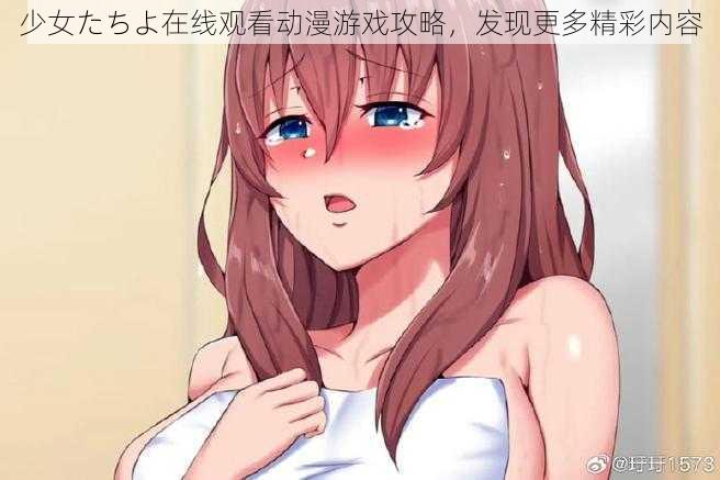 少女たちよ在线观看动漫游戏攻略，发现更多精彩内容