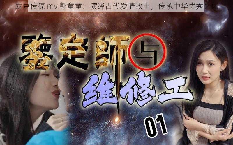 蔴豆传禖 mv 郭童童：演绎古代爱情故事，传承中华优秀文化