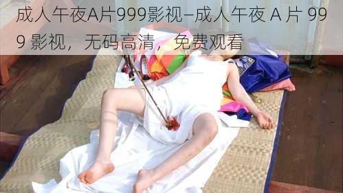 成人午夜A片999影视—成人午夜 A 片 999 影视，无码高清，免费观看