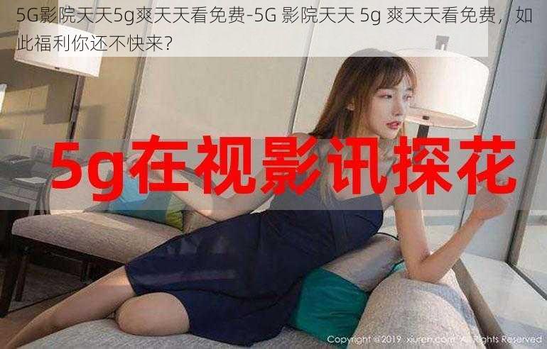 5G影院天天5g爽天天看免费-5G 影院天天 5g 爽天天看免费，如此福利你还不快来？