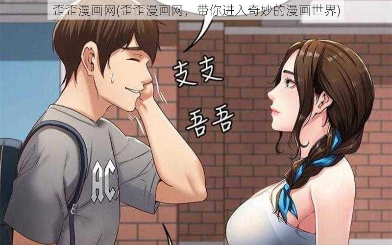 歪歪漫画网(歪歪漫画网，带你进入奇妙的漫画世界)