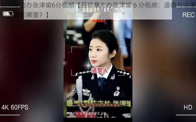 吕总暴力办张津瑜6分视频【吕总暴力办张津瑜 6 分视频：道德与法律的边界在哪里？】