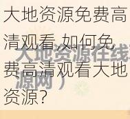 大地资源免费高清观看,如何免费高清观看大地资源？