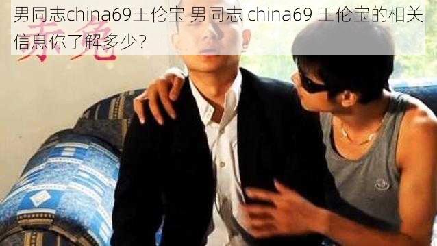 男同志china69王伦宝 男同志 china69 王伦宝的相关信息你了解多少？