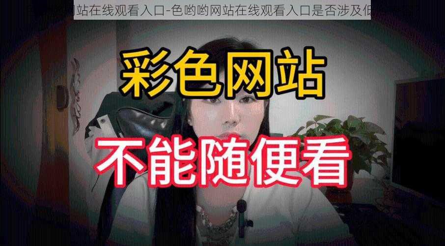 色哟哟网站在线观看入口-色哟哟网站在线观看入口是否涉及低俗内容？