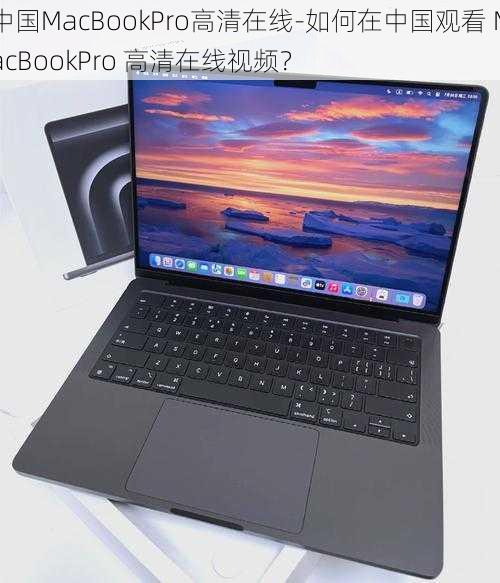 中国MacBookPro高清在线-如何在中国观看 MacBookPro 高清在线视频？