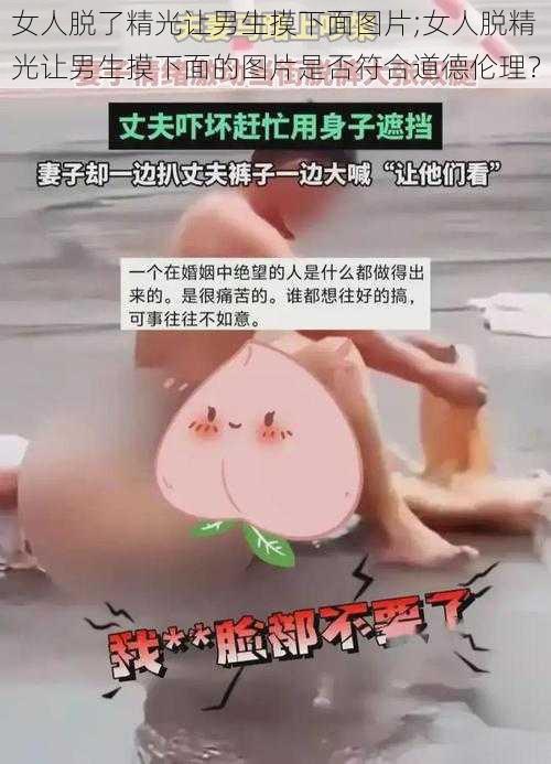 女人脱了精光让男生摸下面图片;女人脱精光让男生摸下面的图片是否符合道德伦理？