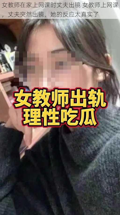 女教师在家上网课时丈夫出镜 女教师上网课，丈夫突然出镜，她的反应太真实了