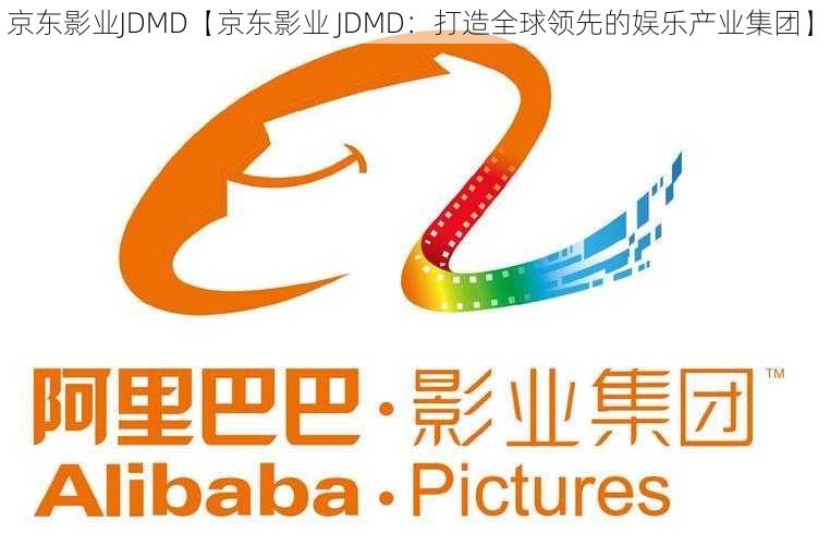 京东影业JDMD【京东影业 JDMD：打造全球领先的娱乐产业集团】