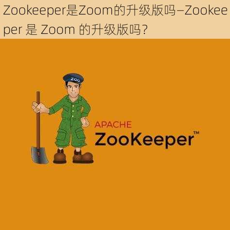 Zookeeper是Zoom的升级版吗—Zookeeper 是 Zoom 的升级版吗？