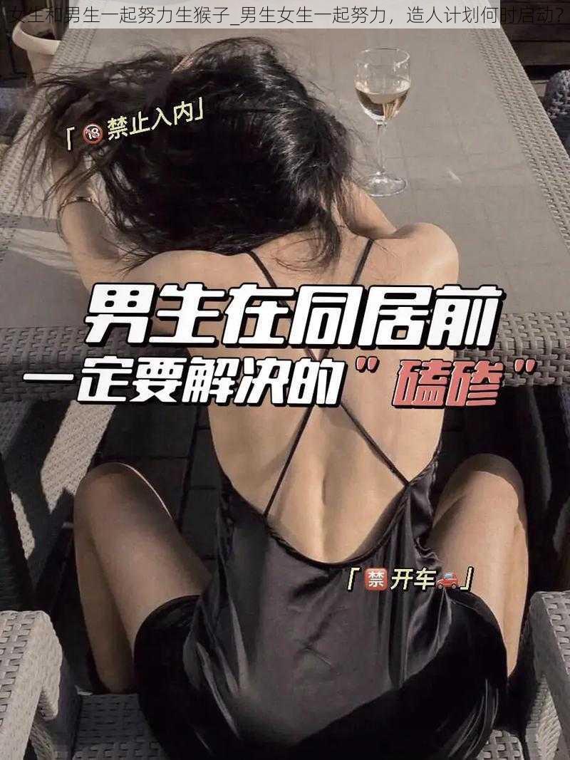 女生和男生一起努力生猴子_男生女生一起努力，造人计划何时启动？