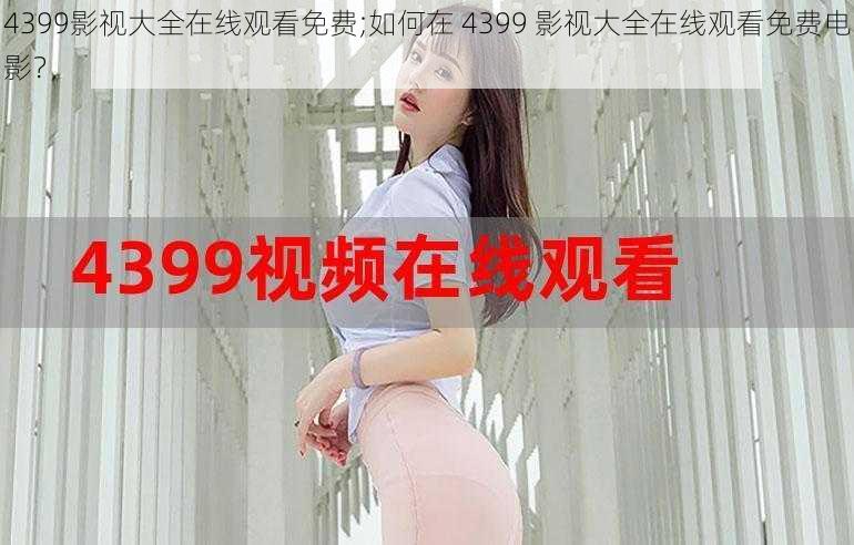 4399影视大全在线观看免费;如何在 4399 影视大全在线观看免费电影？