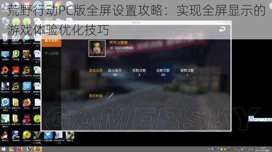 荒野行动PC版全屏设置攻略：实现全屏显示的游戏体验优化技巧