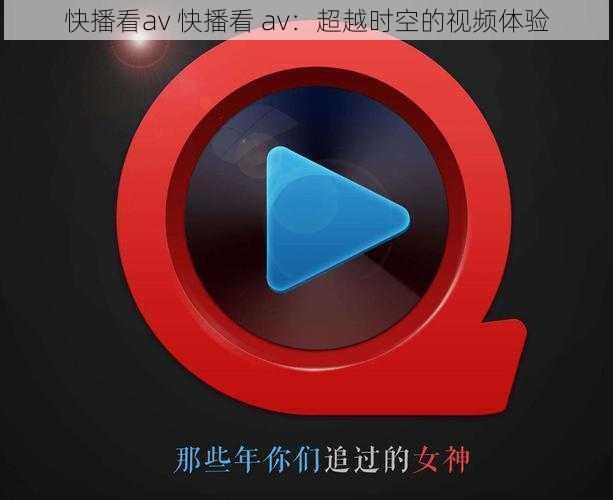 快播看av 快播看 av：超越时空的视频体验