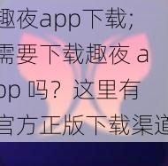 趣夜app下载;需要下载趣夜 app 吗？这里有官方正版下载渠道