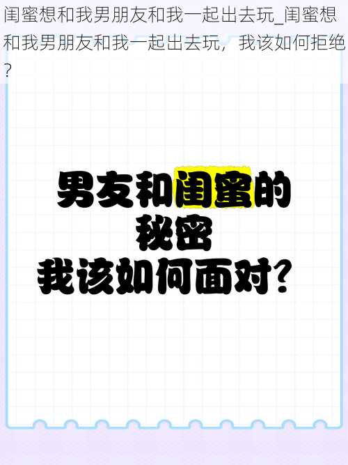 闺蜜想和我男朋友和我一起出去玩_闺蜜想和我男朋友和我一起出去玩，我该如何拒绝？