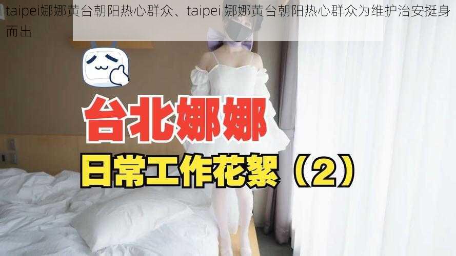 taipei娜娜黄台朝阳热心群众、taipei 娜娜黄台朝阳热心群众为维护治安挺身而出