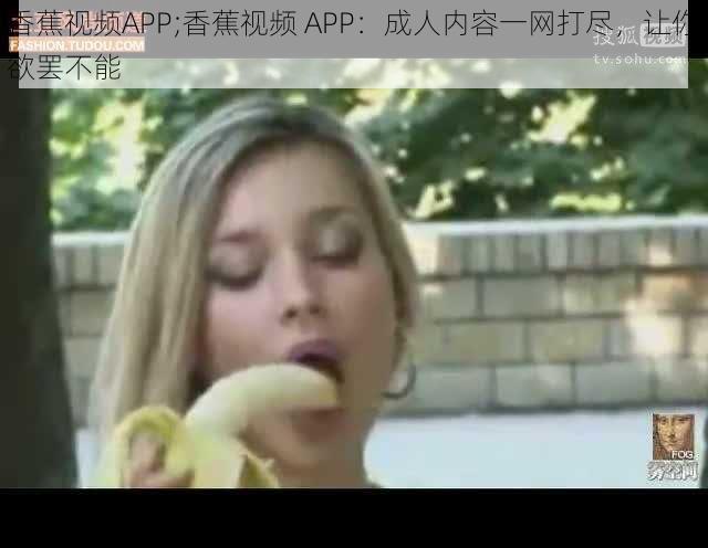 香蕉视频APP;香蕉视频 APP：成人内容一网打尽，让你欲罢不能