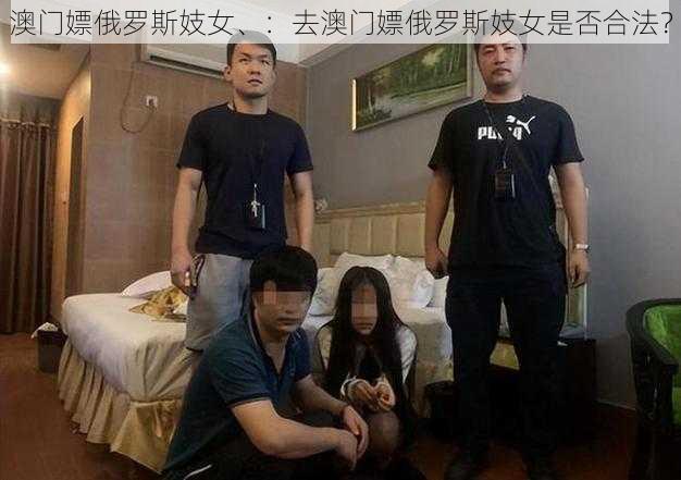 澳门嫖俄罗斯妓女、：去澳门嫖俄罗斯妓女是否合法？