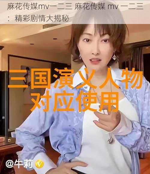 麻花传媒mv一二三 麻花传媒 mv 一二三：精彩剧情大揭秘