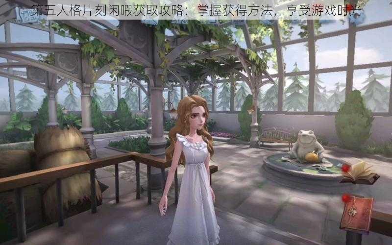 第五人格片刻闲暇获取攻略：掌握获得方法，享受游戏时光