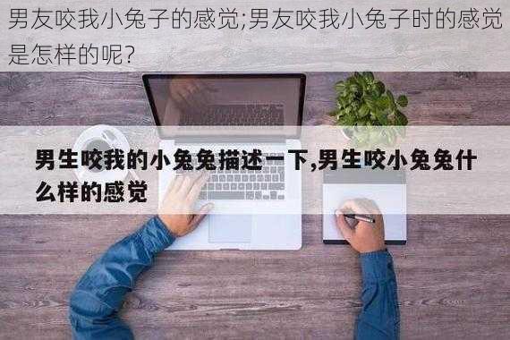 男友咬我小兔子的感觉;男友咬我小兔子时的感觉是怎样的呢？