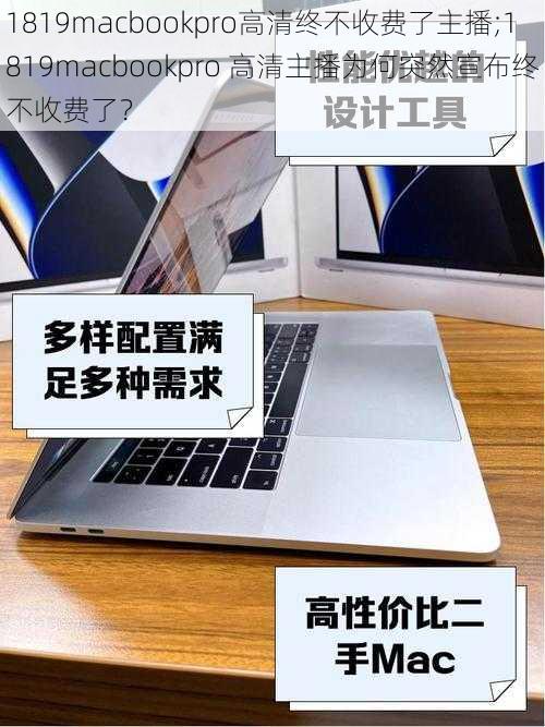 1819macbookpro高清终不收费了主播;1819macbookpro 高清主播为何突然宣布终不收费了？