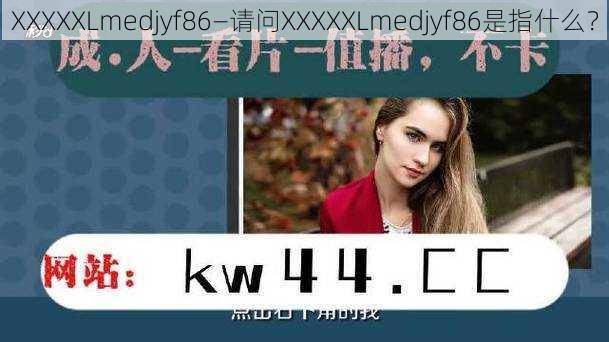 XXXXXLmedjyf86—请问XXXXXLmedjyf86是指什么？