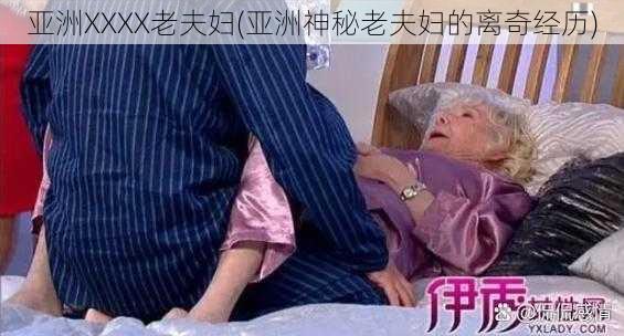 亚洲XXXX老夫妇(亚洲神秘老夫妇的离奇经历)