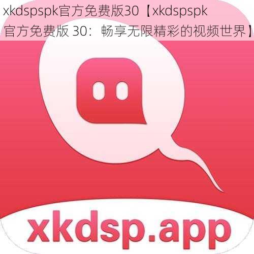 xkdspspk官方免费版30【xkdspspk 官方免费版 30：畅享无限精彩的视频世界】