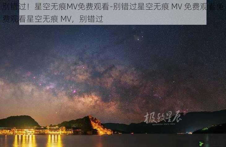 别错过！星空无痕MV免费观看-别错过星空无痕 MV 免费观看免费观看星空无痕 MV，别错过