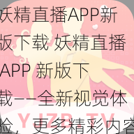 妖精直播APP新版下载 妖精直播 APP 新版下载——全新视觉体验，更多精彩内容等你来发现