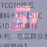 51CG10吃瓜爆料永利【51CG10 吃瓜爆料永利，吃瓜群众表示很期待】