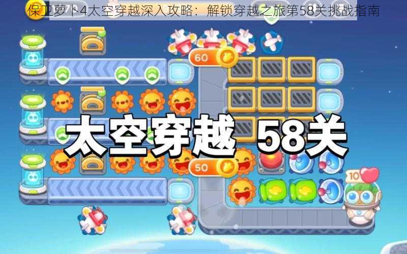 保卫萝卜4太空穿越深入攻略：解锁穿越之旅第58关挑战指南