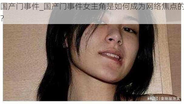 国产门事件_国产门事件女主角是如何成为网络焦点的？